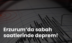 Erzurum’da sabah saatlerinde deprem!