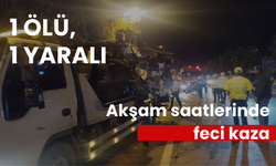 Akşam saatlerinde feci kaza: 1 ölü, 1 yaralı