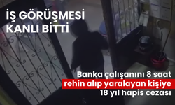 İş görüşmesi kanlı bitti: Banka çalışanını 8 saat rehin alıp yaralayan kişiye 18 yıl hapis cezası