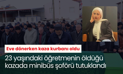 Eve dönerken kaza kurbanı oldu: 23 yaşındaki öğretmenin öldüğü kazada minibüs şoförü tutuklandı