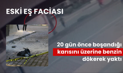 Eski eş faciası: 20 gün önce boşandığı karısını üzerine benzin dökerek yaktı