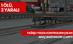 Yağışlı yolda kontrolden çıkan araç bariyerlere çarptı: 1 ölü, 2 yaralı