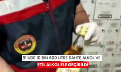 81 ilde 10 bin 600 litre sahte alkol ve etil alkol ele geçirildi