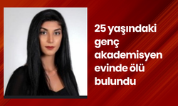 25 yaşındaki genç akademisyen evinde ölü bulundu