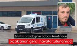 Eski kız arkadaşının babası tarafından bıçaklanan genç, hayata tutunamadı