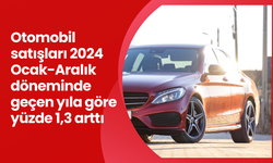 Otomobil satışları 2024 Ocak-Aralık döneminde geçen yıla göre yüzde 1,3 arttı