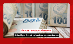 Ticaret Bakanlığı'ndan 6,8 milyar lira ek tahakkuk ve ceza kararı