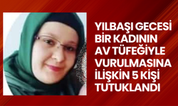 Yılbaşı gecesi bir kadının av tüfeğiyle vurulmasına ilişkin 5 kişi tutuklandı