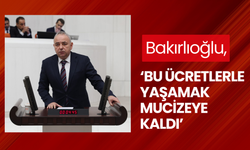 Bakırlıoğlu, ‘Bu ücretlerle yaşamak mucizeye kaldı’