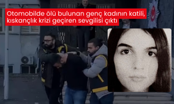 Otomobilde ölü bulunan genç kadının katili, kıskançlık krizi geçiren sevgilisi çıktı