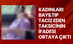 Kadınları bayıltıp taciz eden taksicinin ifadesi ortaya çıktı