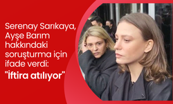 Serenay Sarıkaya, Ayşe Barım'ın soruşturmasında tanık olarak ifade verdi: "Bu bir itibarsızlaştırma çabası"