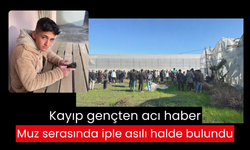 Kayıp gençten acı haber: Muz serasında iple asılı halde bulundu