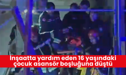 İnşaatta yardım eden 16 yaşındaki çocuk asansör boşluğuna düştü