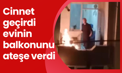 Cinnet geçirdi evinin balkonunu ateşe verdi