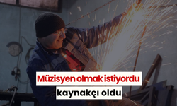 Müzisyen olmak istiyordu kaynakçı oldu