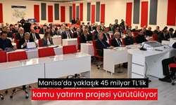 Manisa’da yaklaşık 45 milyar TL’lik kamu yatırım projesi yürütülüyor