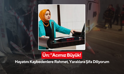 Ün: “Acımız Büyük! Hayatını Kaybedenlere Rahmet, Yaralılara Şifa Diliyorum”