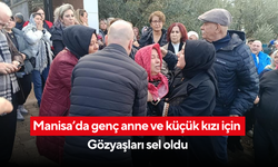 Manisa’da genç anne ve küçük kızı için gözyaşları sel oldu