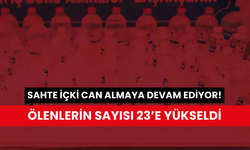 Sahte alkolden ölenlerin sayısı 23’e yükseldi