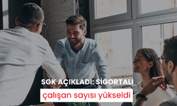 SGK açıkladı: Sigortalı çalışan sayısı yükseldi