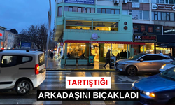 Tartıştığı arkadaşını bıçakladı