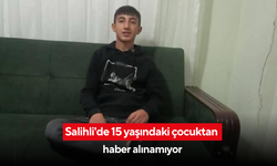 Salihli'de 15 yaşındaki çocuktan haber alınamıyor