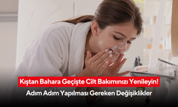 Kıştan Bahara Geçişte Cilt Bakımınızı Yenileyin! Adım Adım Yapılması Gereken Değişiklikler