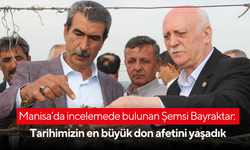 Manisa’da incelemede bulunan Şemsi Bayraktar: Tarihimizin en büyük don afetini yaşadık