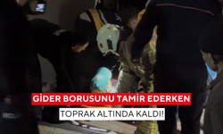 Gider borusunu tamir ederken toprak altında kaldı!