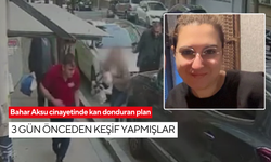 Bahar Aksu cinayetinde kan donduran plan: 3 gün önceden keşif yapmışlar