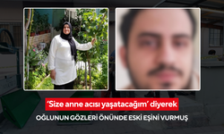 ‘Size anne acısı yaşatacağım’ diyerek oğlunun gözleri önünde eski eşini vurmuş