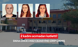 Topluma kazandırmak için alındı, 2 kadını acımadan katletti! Daha önce 3 kez cezaevine girip çıkmış