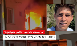 Yaraları ağırdı, kurtarılamadı: Doğal gaz patlamasında yaralanan üniversite öğrencisinden acı haber