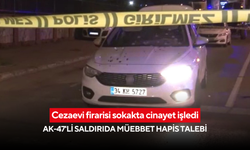 Cezaevi firarisi sokakta cinayet işledi: AK-47'li saldırıda müebbet hapis talebi