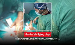 Manisa’da ilginç olay! İkiz kardeşlere aynı anda ameliyat…