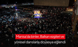 Manisa’da binler, Balkan ezgileri ve yöresel danslarla doyasıya eğlendi