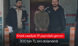 Kredi vaadiyle 19 yaşındaki gencin 300 bin TL'sini dolandırdı