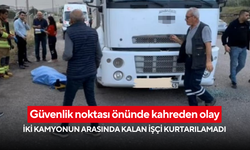 Güvenlik noktası önünde kahreden olay... İki kamyonun arasında kalan işçi kurtarılamadı