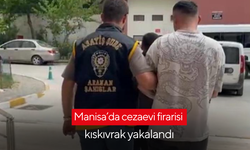 Manisa’da cezaevi firarisi kıskıvrak yakalandı