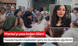 Manisa’yı yasa boğan ölüm! Kazada hayatını kaybeden genç kız duvağıyla uğurlandı