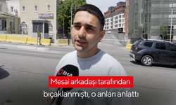 Mesai arkadaşı tarafından bıçaklanmıştı, o anları anlattı