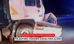 Manisa’daki Ölümlü Kazada Tır Şoförü Yeniden Gözaltına Alındı
