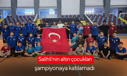 Salihli’nin altın çocukları şampiyonaya katılamadı