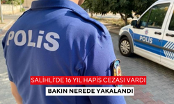 Salihli’de 16 yıl hapis cezası vardı, bakın nerede yakalandı