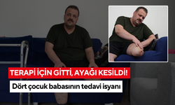 Terapi için gitti, ayağı kesildi! Dört çocuk babasının tedavi isyanı