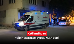 Katliam ihbarı! “Gidip cesetleri evden alın” dedi