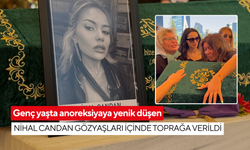 Genç yaşta anoreksiyaya yenik düşen Nihal Candan gözyaşları içinde toprağa verildi