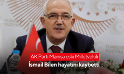 AK Parti Manisa eski Milletvekili İsmail Bilen hayatını kaybetti