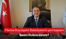 Manisa Büyükşehir Belediyesinin yeni başkanı Besim Dutlulu kimdir?
